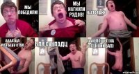 Мы победили! Мы нагнули рэдов! настоящих аааа Ща разъебу стул бля сукпздц лан, пошел на осенний бал)
