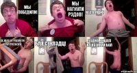 Мы победили! мы нагнули рэдов! настоящих эх, щас от радости стул разъебу) бля сукпздц! ладно, пошел на осенний бал