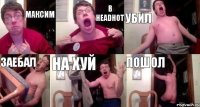 максим в headhot уБИЛ заебал на хуй пошол