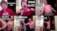 дибильные баги тупой вылет долбанутые глюки как меня все достало пойду куплю чипсов наконец-то