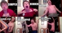 CAMPER RUNNER WALLER ДЕРЖИ СТУЛ Я ЗА ВОДЯРОЙ БУДУ ОПЛАКИВАТЬ ПОРАЖЕНИЕ