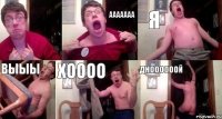  ААААААА Я Выыы Хоооо Дноооооой