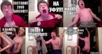 Поставил 2000 баксов!!! на Уфу!!! в финале ESWC!! а он мать твою... взял и проиграл!!! теперь целый месяц роллтон хавать!!!