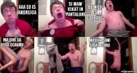 aaa eu is andreica si mam kikat in pantaloni blin eu is clapaug ma duk sa usid scaunu  ma duk sani sterg curu