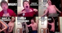 МАША!! в мене все получилось!! Я тепер не як трактор! машааа , ти куда пішла??? Я твій Володька!1 Я йду до тебе!1