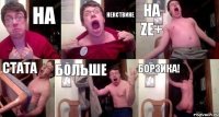 на некствине на ze+ стата больше борзика!