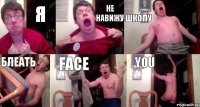 я не навижу школу блеать face you