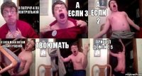 я получу 4 по контрольной а если 3 а если 2 а если меня потом убьют родоки твоюмать пришёл домой с 5