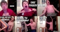 .... Снег пошел! Ура!!! Стул, ты это видишь? Кофта, ты это видишь? ГДЕ МОИ САНКИ!