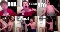 она сказала что я красивый ееееееееееееееееееееееее