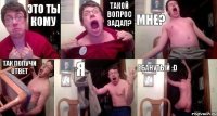 Это ты кому такой вопрос задал? Мне? Так получи ответ Я ебанутый :D