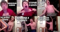 понедельни в школу вторник в школу среда тоже школа и в четверг школа и в пятницу, и в субботу а в воскресени уроки делать!!!