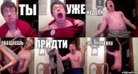 ТЫ УЖЕ НЕДЕЛЮ ОБЕЩАЕШЬ ПРИДТИ НА ПРАКТИКУ