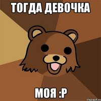 тогда девочка моя :p