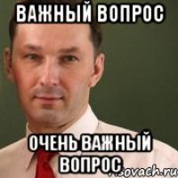 Важный вопрос Очень важный вопрос