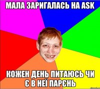 мала заригалась на Ask кожен день питаюсь чи є в неї парєнь