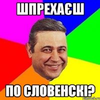 шпрехаєш по словенскі?