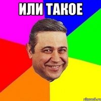 или такое 