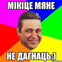 мікіце мяне не дагнаць:)