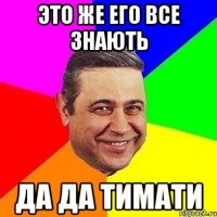 это же его все знають да да тимати