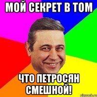 мой секрет в том что петросян смешной!