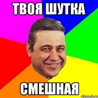 твоя шутка смешная