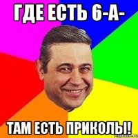 где есть 6-а- там есть приколы!