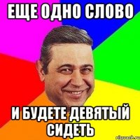 еще одно слово и будете девятый сидеть