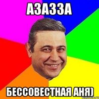 азазза бессовестная аня)