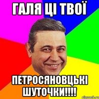 галя ці твої петросяновцькі шуточки!!!