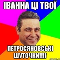 іванна ці твої петросяновські шуточки!!!