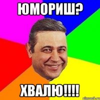 юмориш? хвалю!!!