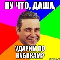 ну что, даша, ударим по кубикам?