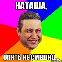 наташа, опять не смешно...