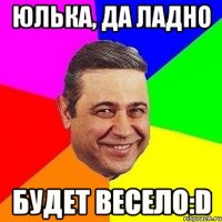 юлька, да ладно будет весело:d