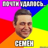 почти удалось.. семён