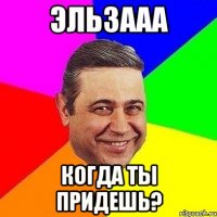 Эльзааа Когда ты придешь?