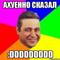 Ахуенно сказал :DDDDDDDDD