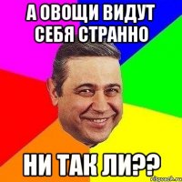 А ОВОЩИ ВИДУТ СЕБЯ СТРАННО НИ ТАК ЛИ??