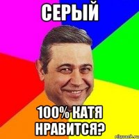 СЕРЫЙ 100% КАТЯ НРАВИТСЯ?