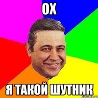 ох я такой шутник