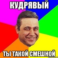 КУДРЯВЫЙ ТЫ ТАКОЙ СМЕШНОЙ