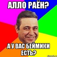 алло раён? а у вас беймики есть?