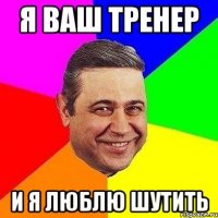 я ваш тренер и я люблю шутить