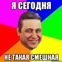 Я сегодня не такая смешная