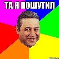 та я пошутил 