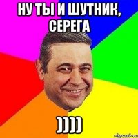 ну ты и шутник, Серега ))))