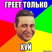 греет только хуй