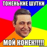 Тоненькие шутки мой конек!!!!!