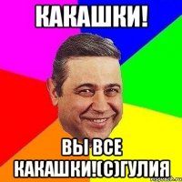 Какашки! Вы все какашки!(с)Гулия